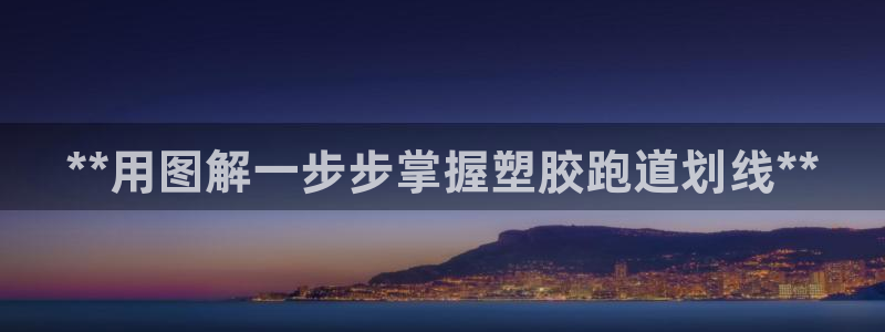 谈球吧娱乐app下载官网苹果手机：**用图解一步步掌握塑胶跑道划线**