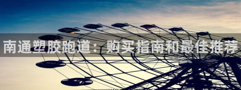 谈球吧体育app下载官网苹果版：南通塑胶跑道：购买指南和最佳推荐