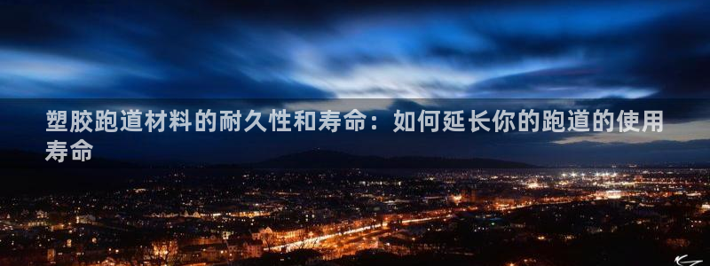 谈球吧官方网站：塑胶跑道材料的耐久性和寿命：如何延长你的跑道的使用
寿命