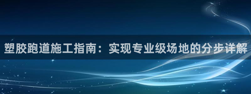 谈球吧体育官方入口：塑胶跑道施工指南：实现专业级场地的分步详解