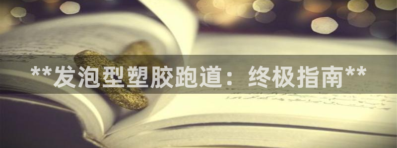 谈球吧app官网：**发泡型塑胶跑道：终极指南**