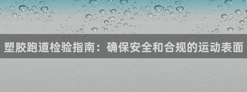谈球吧是正规平台吗：塑胶跑道检验指南：确保安全和合规的运动表面