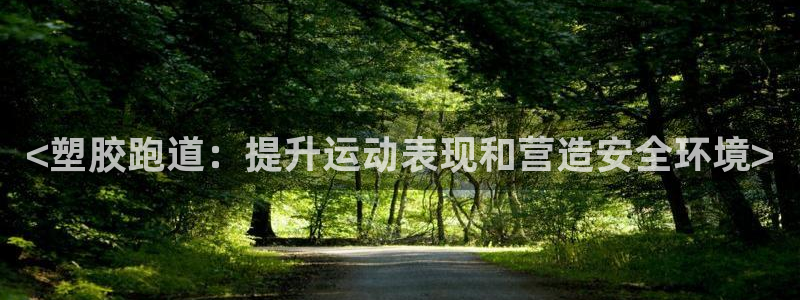 谈球吧app官网下载安卓：<塑胶跑道：提升运动表现和营造安全环境>