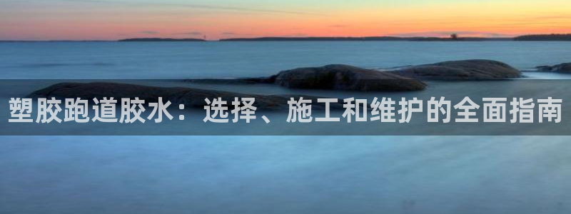 谈球吧体育app下载中心在哪：塑胶跑道胶水：选择、施