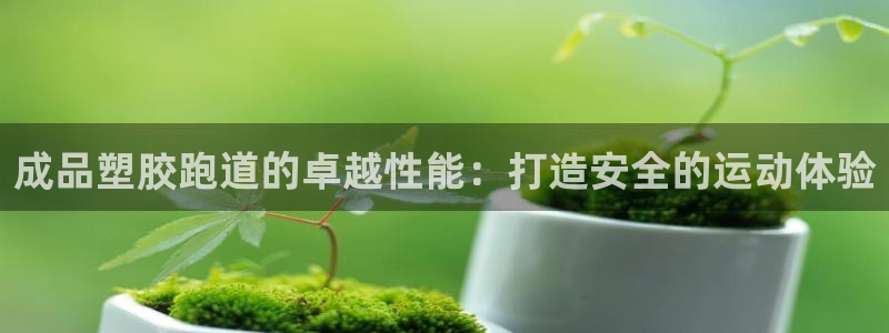 谈球吧体育app下载官网：成品塑胶跑道的卓越性能：打