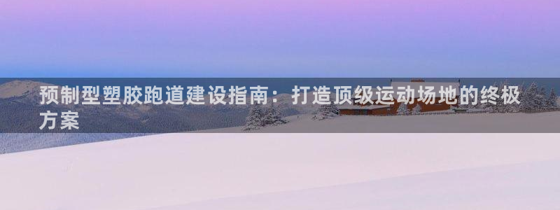 谈球吧体育：预制型塑胶跑道建设指南：打造顶级运动场地的终极
方案
