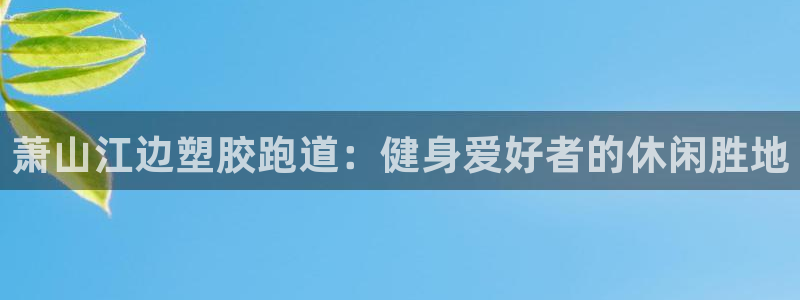 谈球吧体育app下载足球直播视频：萧山江边塑胶跑道：健身爱好者的休闲胜地