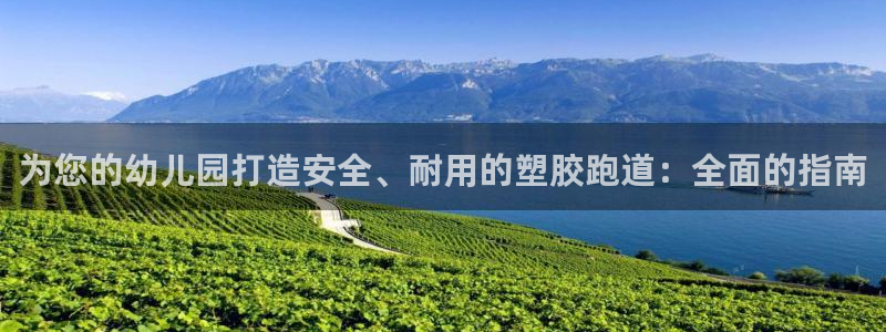 谈球吧平台app下载网址：为您的幼儿园打造安全、耐用的塑胶跑道：全面的指南