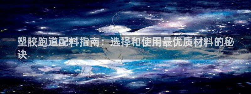 谈球吧黑款不：塑胶跑道配料指南：选择和使用最优质材料的秘
诀