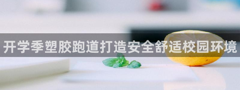 谈球吧app赛事分析在哪里看：开学季塑胶跑道打造安全舒适校园环境