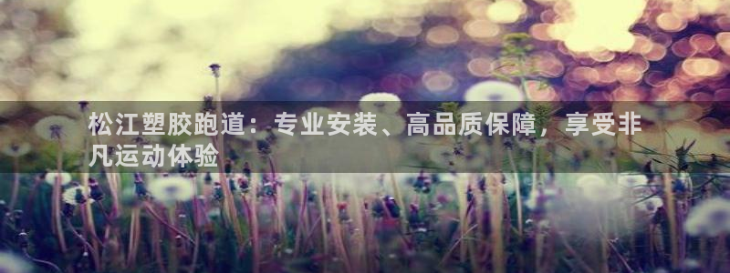 谈球吧买球是正规的吗：松江塑胶跑道：专业安装、高品质保障，享受非
凡运动体验