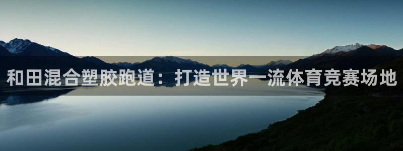谈球吧体育首页综合登陆：和田混合塑胶跑道：打造世界一