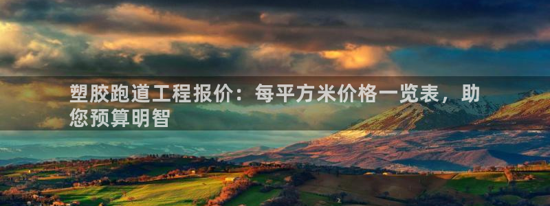谈球吧官网在线入口免费观看视频网站：塑胶跑道工程报价：每平方米价格一览表，助
您预算明智
