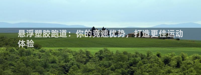 谈球吧网页版在线入口：悬浮塑胶跑道：你的竞速优势，打造更佳运动
体验