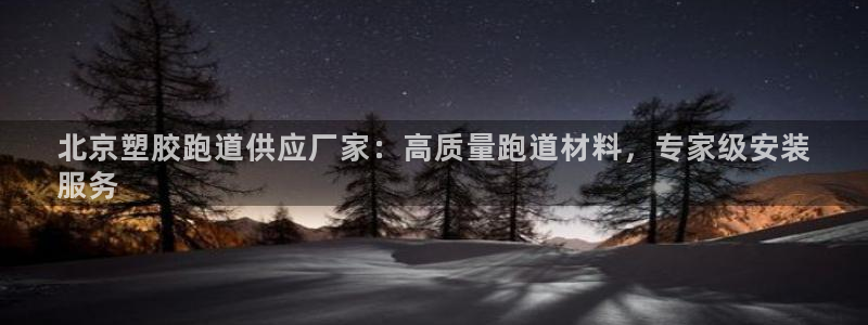 谈球吧网页登陆：北京塑胶跑道供应厂家：高质量跑道材料