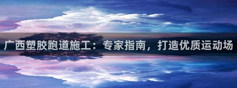 谈球吧官网在线入口免费观看高清：广西塑胶跑道施工：专