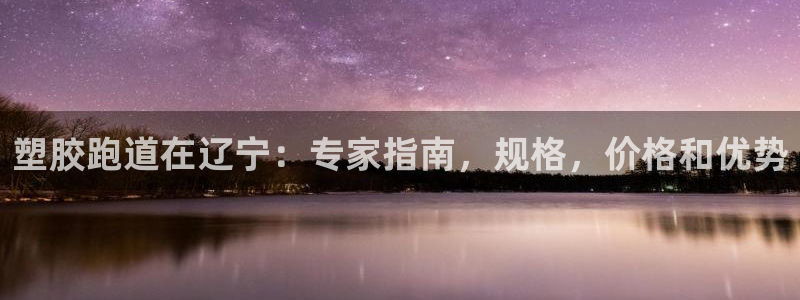 谈球吧平台app下载网址是什么：塑胶跑道在辽宁：专家