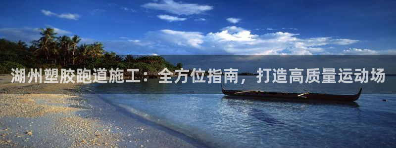 谈球吧的聊天软件叫什么名字：湖州塑胶跑道施工：全方位指南，打造高质量运动场