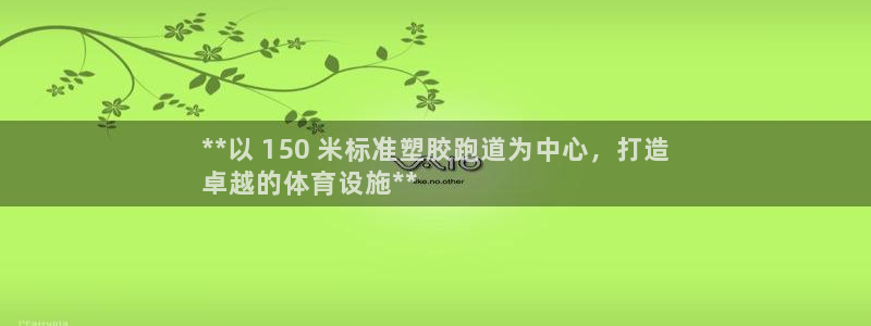 谈球吧平台：**以 150 米标准塑胶跑道为中心，打