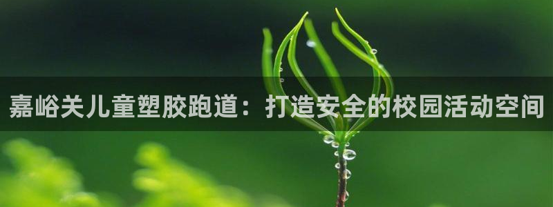 谈球吧娱乐app下载官网苹果：嘉峪关儿童塑胶跑道：打