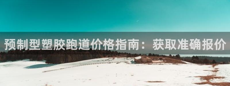 谈球吧平台app下载网址是多少：预制型塑胶跑道价格指南：获取准确报价