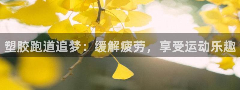 谈球吧不出款：塑胶跑道追梦：缓解疲劳，享受运动乐趣