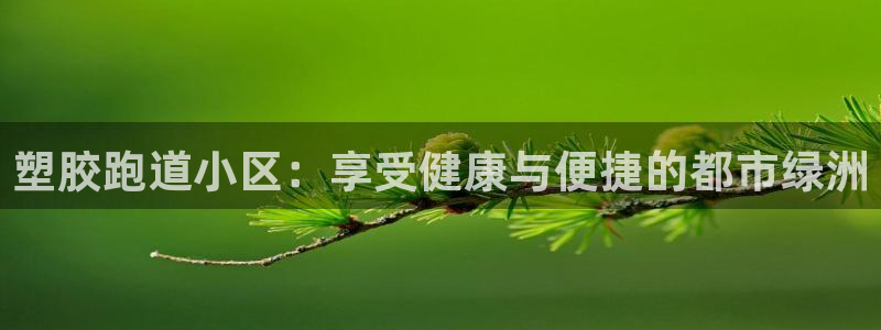 谈球吧官网在线入口免费观看视频：塑胶跑道小区：享受健