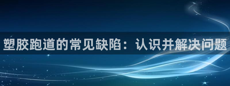 谈球吧怎么样?：塑胶跑道的常见缺陷：认识并解决问题