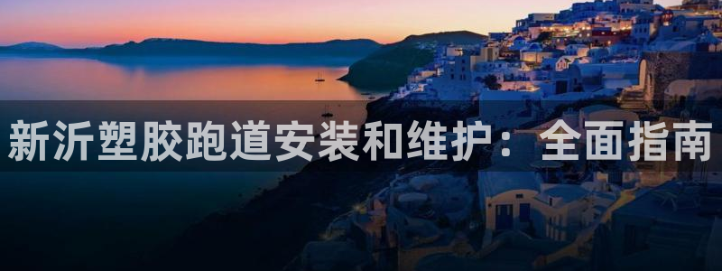 谈球吧体育app下载官网苹果手机：新沂塑胶跑道安装和维护：全面指南