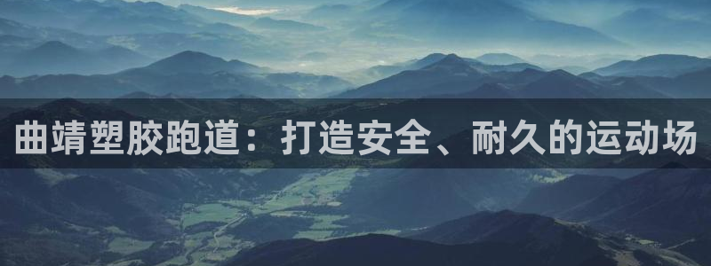谈球吧是黑台子吗知乎：曲靖塑胶跑道：打造安全、耐久的