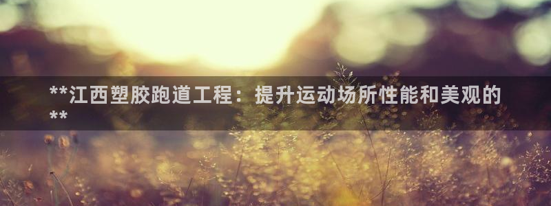 谈球吧体育app下载官网苹果版：**江西塑胶跑道工程：提升运动场所性能和美观的
**