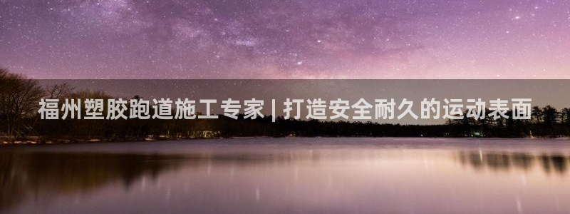 谈球吧的聊天软件叫什么来着：福州塑胶跑道施工专家 |