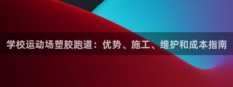 谈球吧app官网下载：学校运动场塑胶跑道：优势、施工