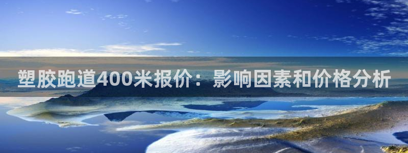 谈球吧网app官网下载：塑胶跑道400米报价：影响因