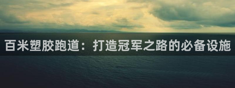 谈球吧官方网站：百米塑胶跑道：打造冠军之路的必备设施