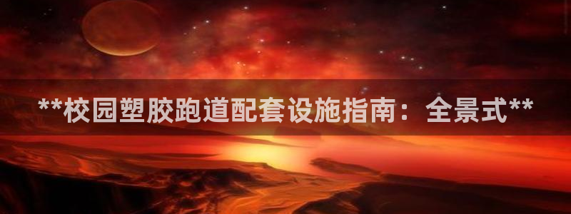 谈球吧(中国)官方网站：**校园塑胶跑道配套设施指南