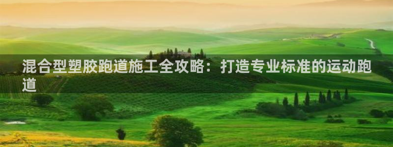 谈球吧是黑台子吗还是白台子：混合型塑胶跑道施工全攻略