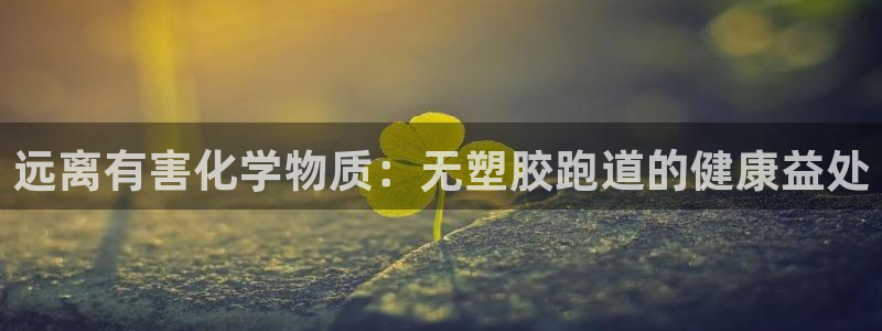 谈球吧app官网下载：远离有害化学物质：无塑胶跑道的