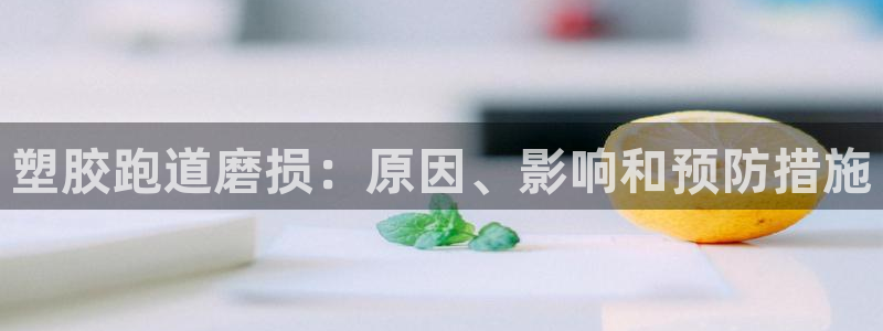 谈球吧app官网下载安卓：塑胶跑道磨损：原因、影响和