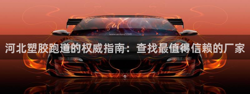 谈球吧体育综合台：河北塑胶跑道的权威指南：查找最值得