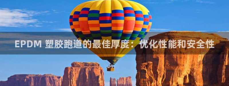 谈球吧app靠谱吗：EPDM 塑胶跑道的最佳厚度：优