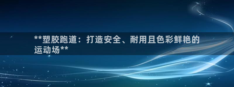谈球吧体育app登陆不了：**塑胶跑道：打造安全、耐用且色彩