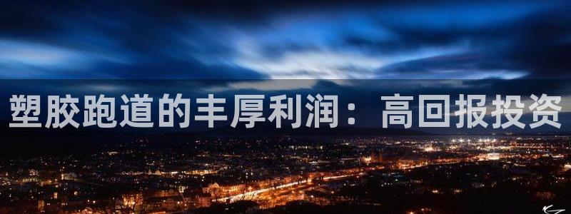 谈球吧的聊天软件叫什么：塑胶跑道的丰厚利润：高回报投资