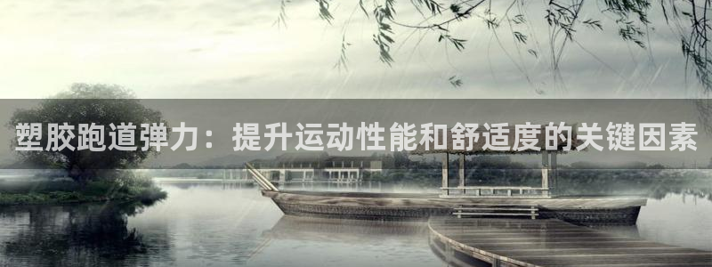 谈球吧APP入口：塑胶跑道弹力：提升运动性能和舒适度