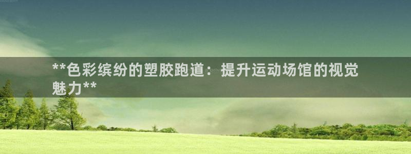 谈球吧app官方下载：**色彩缤纷的塑胶跑道：提升运