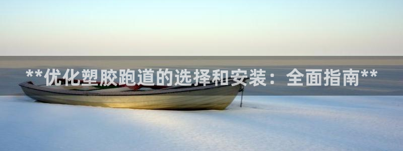 谈球吧体育官方入口：**优化塑胶跑道的选择和安装：全