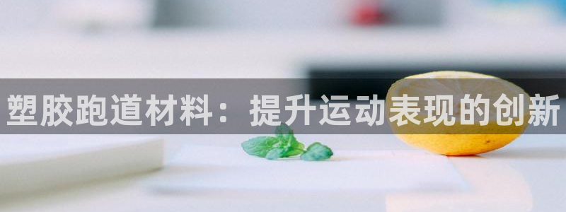 谈球吧买球提现：塑胶跑道材料：提升运动表现的创新