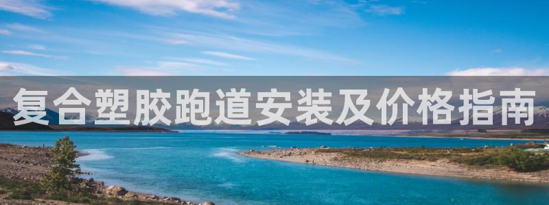 谈球吧官网在线入口手机版下载苹果：复合塑胶跑道安装及价格指南