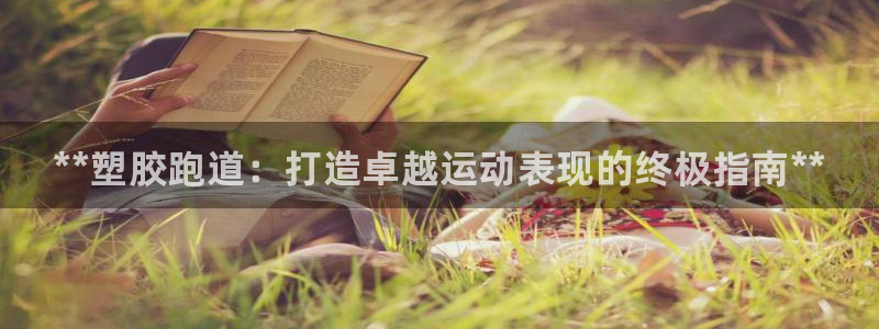 谈球吧中国官方网站：**塑胶跑道：打造卓越运动表现的终极指南**