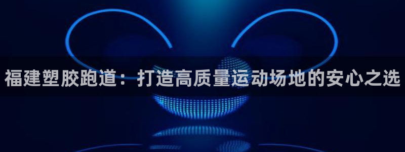 谈球吧官网在线入口免费观看高清:福建塑胶跑道:打造高质量运动
